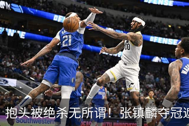 抱头被绝杀无所谓！张镇麟夺冠遮百丑？他在男篮仍难有表现
